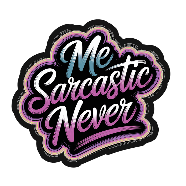 Me sarcastic?